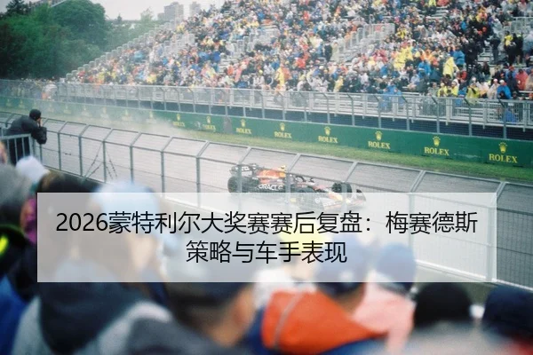 2026蒙特利尔大奖赛赛后复盘：梅赛德斯策略与车手表现